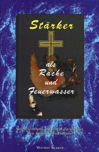 Stärker als Rache und Feuerwasser: Eine Erzählung um David Zeisberger, den Apostel der Indianer