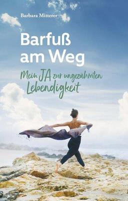 Barfuß am Weg: Mein JA zur ungezähmten Lebendigkeit