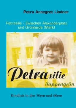 Petrasilie  -   Zwischen Berliner Alexanderplatz und Grünheide (Mark): Kindheit in den 50ern und 60ern