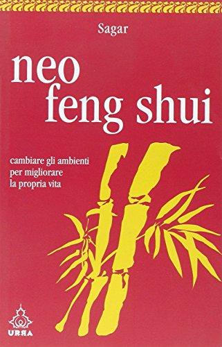 Neo feng shui. Cambiare gli ambienti per migliorare la propria vita