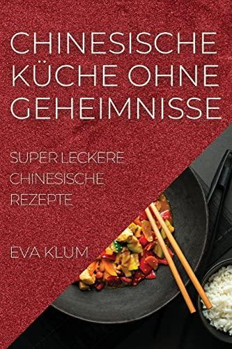 CHINESISCHE KÜCHE OHNE GEHEIMNISSE: SUPER LECKERE CHINESISCHE REZEPTE