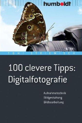 100 clevere Tipps: Digitalfotografie: Aufnahmetechnik, Bildgestaltung, Bildbearbeitung