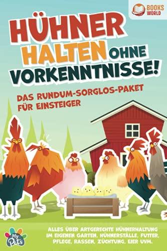 Hühner halten ohne Vorkenntnisse! Das Rundum-sorglos-Paket für Einsteiger: Alles über artgerechte Hühnerhaltung im eigenen Garten, Hühnerställe, Futter, Pflege, Rassen, Züchtung, Eier uvm.