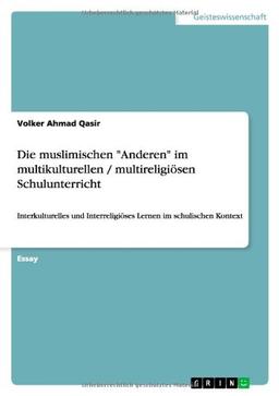 Die muslimischen "Anderen" im multikulturellen / multireligiösen Schulunterricht: Interkulturelles und Interreligiöses Lernen im schulischen Kontext