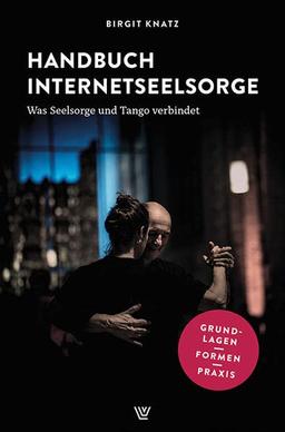 Handbuch Internetseelsorge: Was Seelsorge und Tango verbindet. Grundlagen – Formen – Praxis