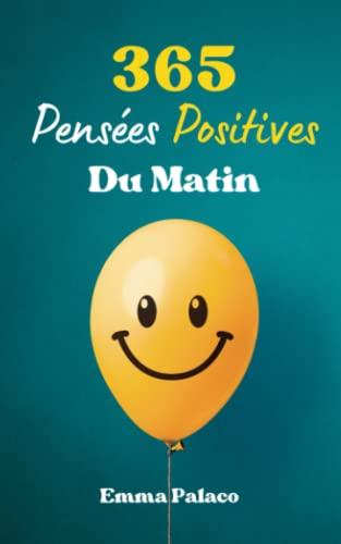 365 Pensées Positives Du Matin: Une pensée positive par jour pour être optimiste et à méditer pour être heureux