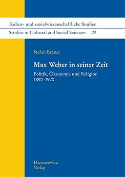 Max Weber in seiner Zeit: Politik, Ökonomie und Religion 1890–1920 (Kultur- und sozialwissenschaftliche Studien /Studies in Cultural and Social Sciences)