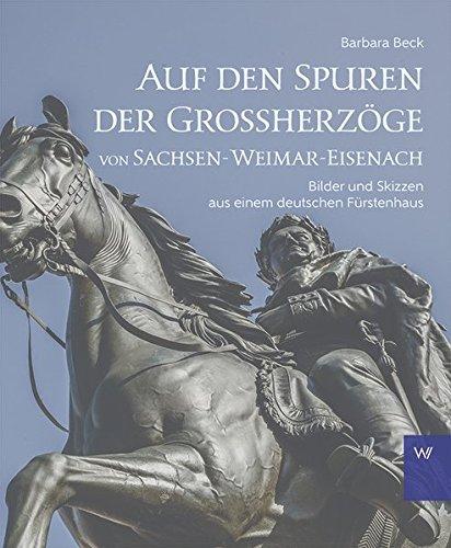 Auf den Spuren der Grossherzöge von Sachsen-Weimar-Eisenach: Bilder und Skizzen aus einem deutschen Fürstenhaus