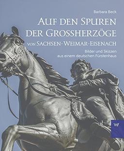 Auf den Spuren der Grossherzöge von Sachsen-Weimar-Eisenach: Bilder und Skizzen aus einem deutschen Fürstenhaus