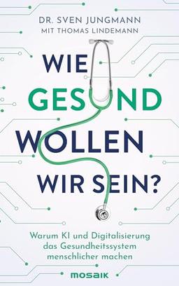 Wie gesund wollen wir sein?: Warum KI und Digitalisierung das Gesundheitssystem menschlicher machen