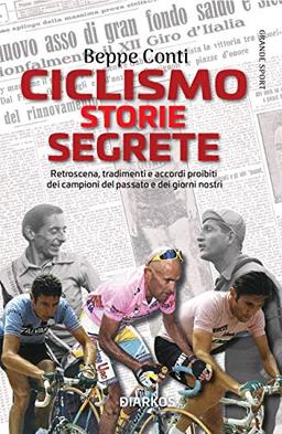 Ciclismo. Storie segrete. Retroscena, tradimenti e accordi proibiti dei campioni del passato e dei giorni nostri (Grande sport)