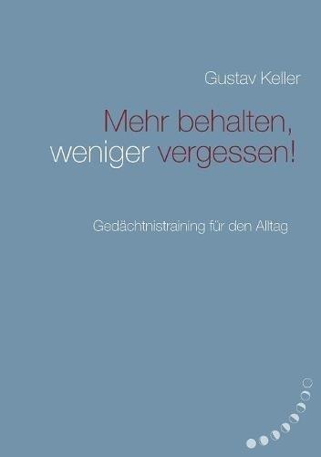 Mehr behalten, weniger vergessen!: Gedächtsnistraining für den Alltag