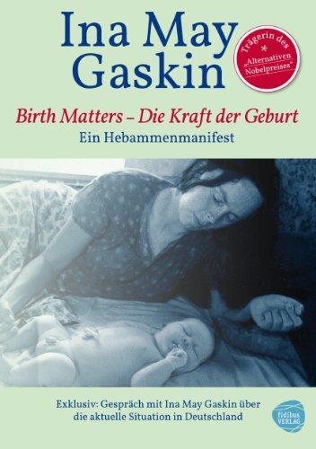 Birth Matters - Die Kraft der Geburt. Ein Hebammenmanifest. Mit Ina Mays Einschätzung der politischen Lage der Geburtshilfe in Europa