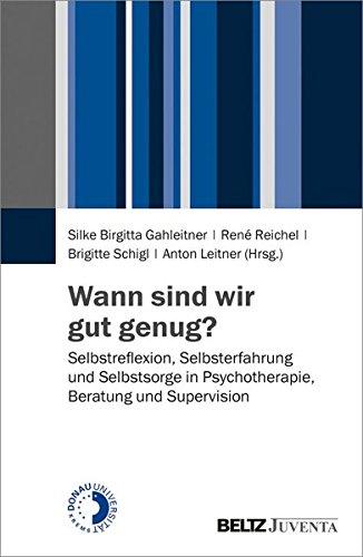 Wann sind wir gut genug?: Selbstreflexion, Selbsterfahrung und Selbstsorge in Psychotherapie, Beratung und Supervision