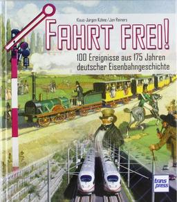 Fahrt frei !: 100 Ereignisse aus 175 Jahren deutscher Eisenbahngeschichte: 100 Ereignisse aus 175 Jahren der deutschen Eisenbahngeschichte