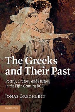 The Greeks and their Past: Poetry, Oratory And History In The Fifth Century Bce