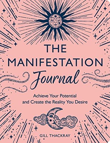 The Manifesting Journal: Achieve Your Potential and Create the Reality You Desire