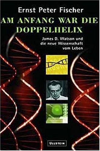 Am Anfang war die Doppelhelix: James D. Watson und die neue Wissenschaft vom Leben