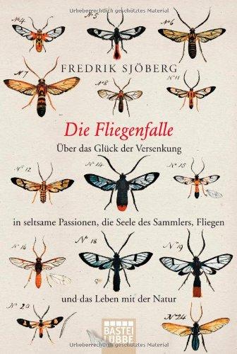 Die Fliegenfalle: Über das Glück der Versenkung in seltsame Passionen, die Seele des Sammlers, Fliegen und .... ... das Leben mit der Natur