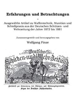 Erfahrungen und Betrachtungen: Ausgewählte Artikel zu Waffentechnik, Munition und Schießpraxis aus der Deutschen Schützen- und Wehrzeitung der Jahre 1872 bis 1881