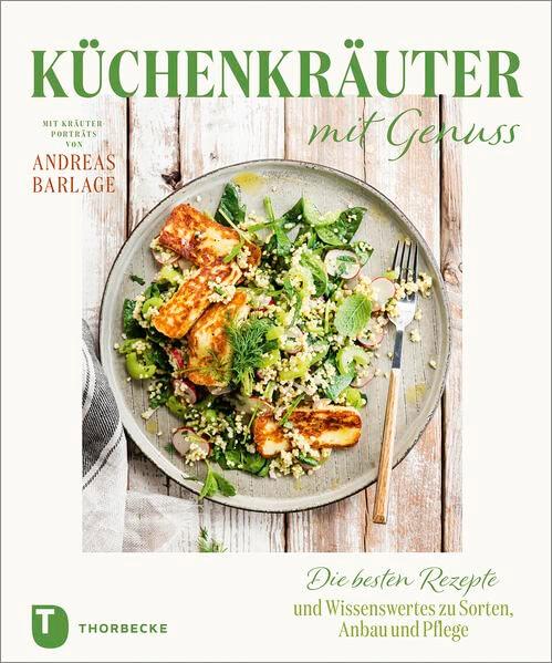 Küchenkräuter mit Genuss: Die besten Rezepte und Wissenswertes zu Sorten, Anbau und Pflege. Mit Kräuterporträts von Andreas Barlage