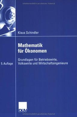 Mathematik für Ökonomen: Grundlagen für Betriebswirte, Volkswirte und Wirtschaftsingenieure (Wirtschaftswissenschaften)