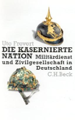 Die kasernierte Nation: Militärdienst und Zivilgesellschaft in Deutschland