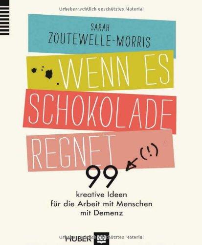 Wenn es Schokolade regnet: 99 kreative Ideen für die Arbeit mit Menschen mit Demenz