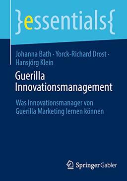 Guerilla Innovationsmanagement: Was Innovationsmanager von Guerilla Marketing lernen können (essentials)