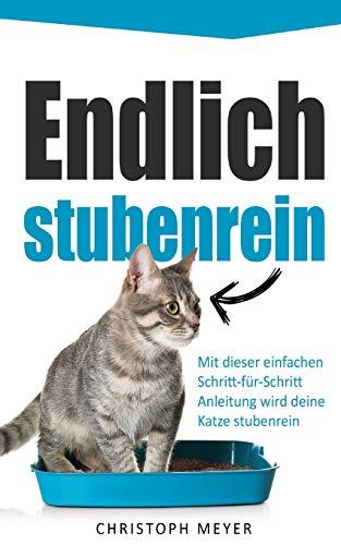 Endlich stubenrein: Mit dieser Schritt-für-Schritt Anleitung wird deine Katze stubenrein (Katzen trainieren, Band 2)