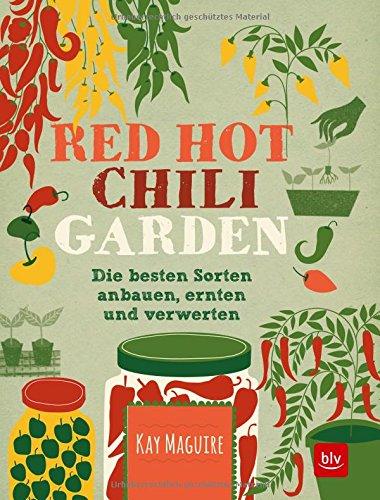 Red Hot Chili Garden: Die besten Sorten anbauen, ernten und verwerten