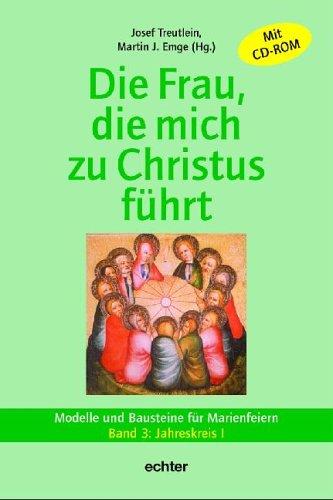 Die Frau, die mich zu Christus führt. Modelle und Bausteine für Marienfeiern: Die Frau, die mich zu Jesus führt 3. Jahreskreis I. MIt CD-ROM: Materialien zu Marienfeiern und -titeln