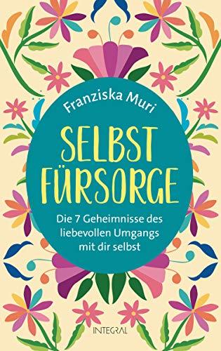 Selbstfürsorge: Die 7 Geheimnisse des liebevollen Umgangs mit dir selbst