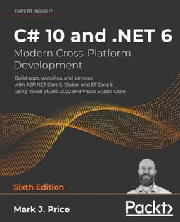 C# 10 and .NET 6 – Modern Cross-Platform Development: Build apps, websites, and services with ASP.NET Core 6, Blazor, and EF Core 6 using Visual Studio 2022 and Visual Studio Code, 6th Edition