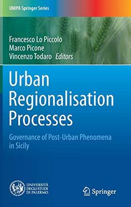 Urban Regionalisation Processes: Governance of Post-Urban Phenomena in Sicily (UNIPA Springer Series)