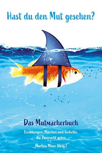 Hast du den Mut gesehen? Das Mutmacherbuch: Erzählungen, Märchen und Gedichte, die Zuversicht geben