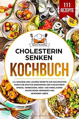 Cholesterin senken Kochbuch: 111 gesunde und leckere Rezepte zum Nachmachen. Durch die richtige Ernährung den Cholesterinspiegel verbessern, Herz und Kreislauferkrankungen vermeiden und gesünder leben