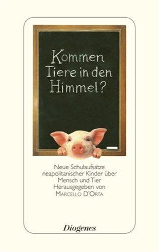 Kommen Tiere in den Himmel?: Neue Schulaufsätze neapolitanischer Kinder über Mensch und Tier