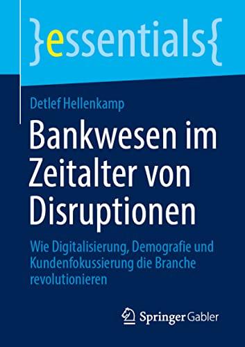 Bankwesen im Zeitalter von Disruptionen: Wie Digitalisierung, Demografie und Kundenfokussierung die Branche revolutionieren (essentials)