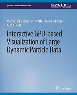 Interactive GPU-based Visualization of Large Dynamic Particle Data (Synthesis Lectures on Visualization)