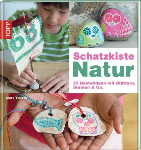 Schatzkiste Natur: 35 Bastelideen mit Blättern, Steinen & Co