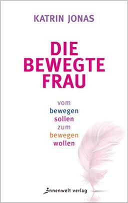 Die bewegte Frau: Vom Bewegen sollen zum Bewegen wollen