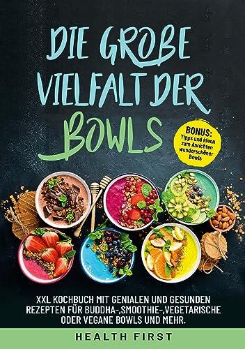 DIE GROßE VIELFALT DER BOWLS: XXL Kochbuch mit genialen und gesunden Rezepten für Buddha-, Smoothie, vegetarische oder vegane Bowls und mehr. BONUS: Tipps und Ideen zum Anrichten wunderschöner Bowls.