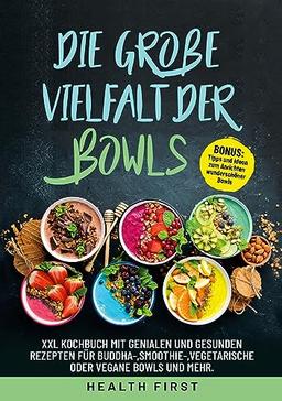 DIE GROßE VIELFALT DER BOWLS: XXL Kochbuch mit genialen und gesunden Rezepten für Buddha-, Smoothie, vegetarische oder vegane Bowls und mehr. BONUS: Tipps und Ideen zum Anrichten wunderschöner Bowls.