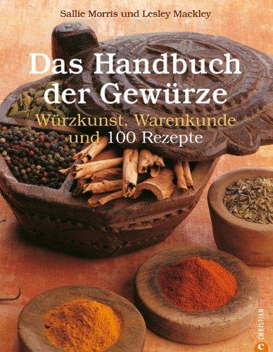 Das Handbuch der Gewürze: Würzkunst, Warenkunde und 100 Rezepte