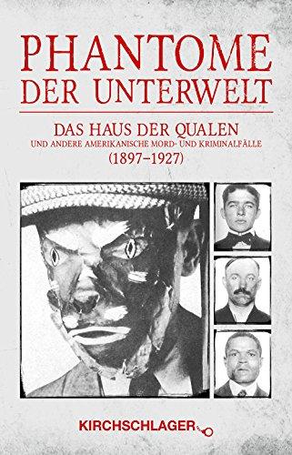 Phantome der Unterwelt: Das Haus der Qualen und andere amerikanische Mord- und Kriminalfälle (1897-1927) Von Sheriffs, Detectives und Agents erzählt