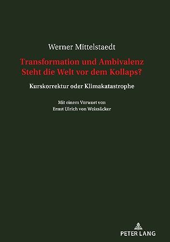 Transformation und Ambivalenz Steht die Welt vor dem Kollaps?: Kurskorrektur oder Klimakatastrophe Mit einem Vorwort von Ernst Ulrich von Weizsäcker