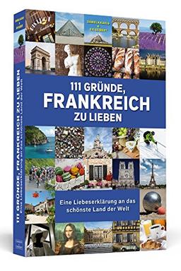 111 Gründe, Frankreich zu lieben: Eine Liebeserklärung an das schönste Land der Welt