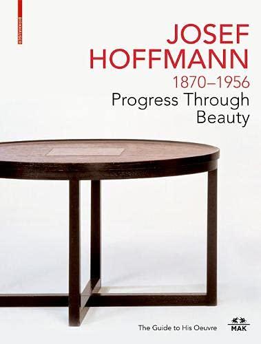 JOSEF HOFFMANN 1870–1956: Progress Through Beauty: The Guide to His Oeuvre