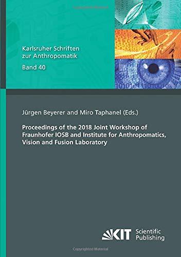 Proceedings of the 2018 Joint Workshop of Fraunhofer IOSB and Institute for Anthropomatics, Vision and Fusion Laboratory (Karlsruher Schriften zur Anthropomatik)